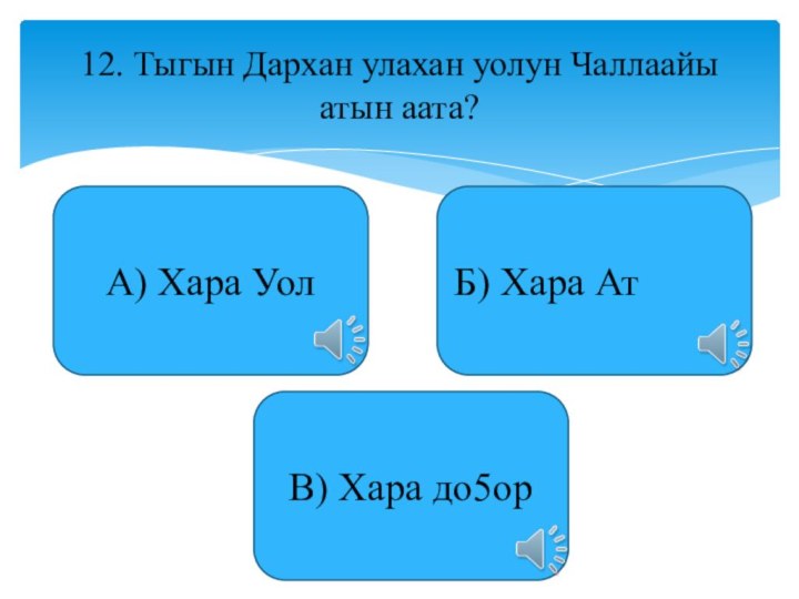 12. Тыгын Дархан улахан уолун Чаллаайы атын аата?А) Хара УолБ) Хара АтВ) Хара до5ор