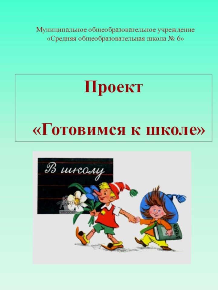 Муниципальное общеобразовательное учреждение «Средняя общеобразовательная школа № 6»  Проект  «Готовимся к школе»