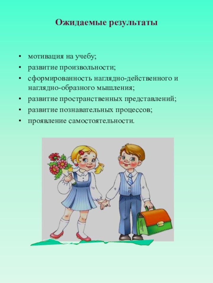 Ожидаемые результаты мотивация на учебу;развитие произвольности;сформированность наглядно-действенного и наглядно-образного мышления;развитие пространственных представлений;развитие познавательных процессов;проявление самостоятельности.