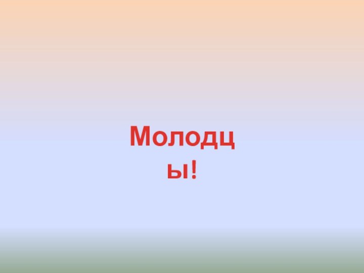 Молодцы!