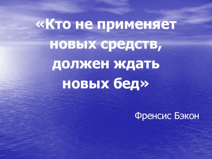 «Кто не применяет новых средств, должен ждать новых бед»