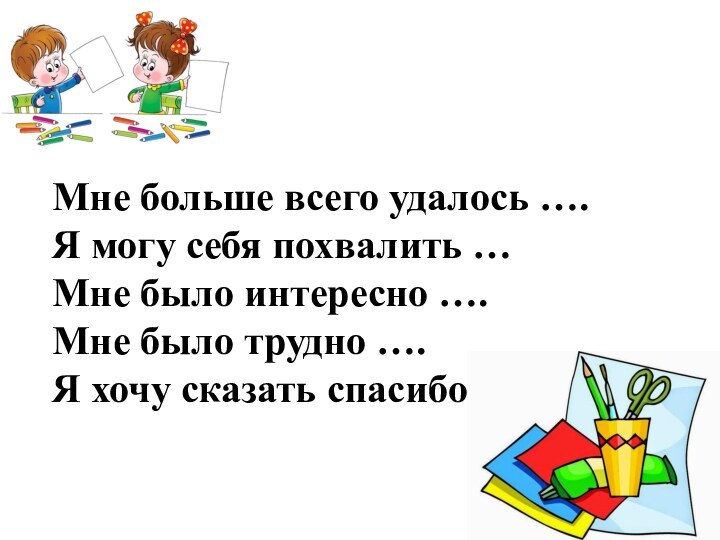 Мне больше всего удалось ….Я могу себя похвалить …Мне было интересно ….Мне