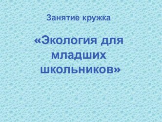 Занятие кружка Экология для младших школьников опыты и эксперименты по окружающему миру (3 класс)