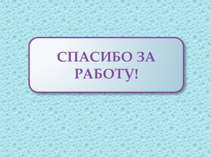 СПАСИБО ЗА РАБОТУ!