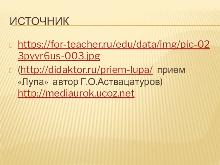Источникhttps://for-teacher.ru/edu/data/img/pic-023pyyr6us-003.jpg(http://didaktor.ru/priem-lupa/  прием «Лупа»  автор Г.О.Аствацатуров) http://mediaurok.ucoz.net