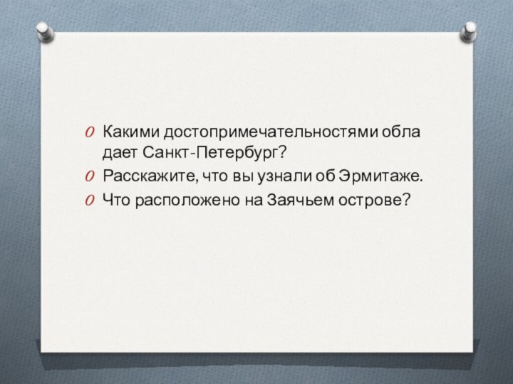 Ка­ки­ми до­сто­при­ме­ча­тель­но­стя­ми об­ла­да­ет Санкт-Пе­тер­бург?Рас­ска­жи­те, что вы узна­ли об Эр­ми­та­же.Что рас­по­ло­же­но на За­ячьем ост­ро­ве?