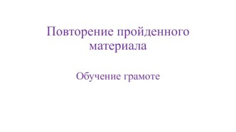 Повторение пройденного материала (обучение грамоте) для 1 класса с презентацией. план-конспект урока по русскому языку (1 класс)