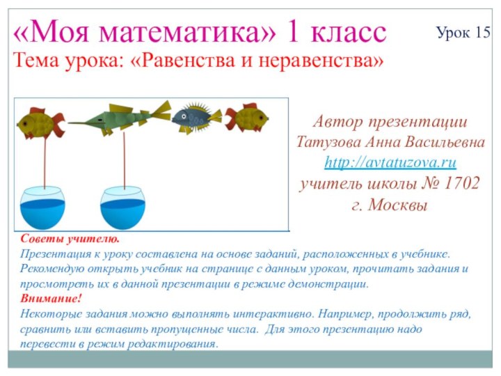 «Моя математика» 1 классУрок 15Тема урока: «Равенства и неравенства»Советы учителю.Презентация к уроку