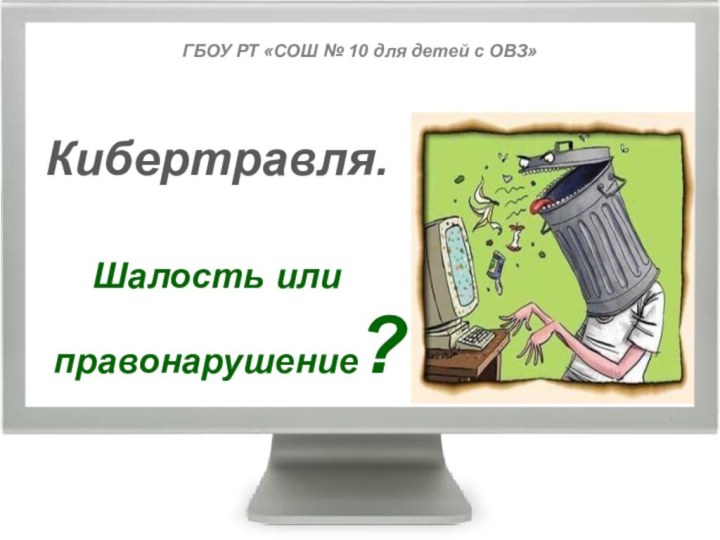 ГБОУ РТ «СОШ № 10 для детей с ОВЗ»Кибертравля.Шалость или правонарушение?