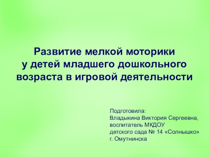 Развитие мелкой моторики  у детей младшего дошкольного возраста в игровой деятельностиПодготовила:Владыкина