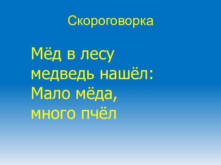 Мёд в лесу медведь нашёл:Мало мёда, много пчёлСкороговорка