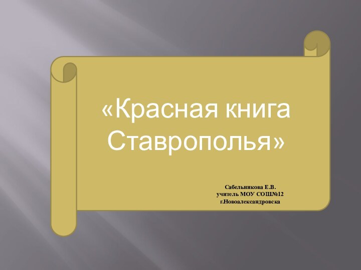 «Красная книга Ставрополья»Сабельникова Е.В.учитель МОУ СОШ№12г.Новоалександровска