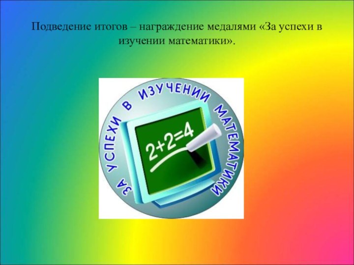 Подведение итогов – награждение медалями «За успехи в изучении математики».