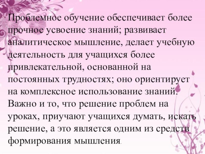 Проблемное обучение обеспечивает более прочное усвоение знаний; развивает аналитическое мышление, делает учебную