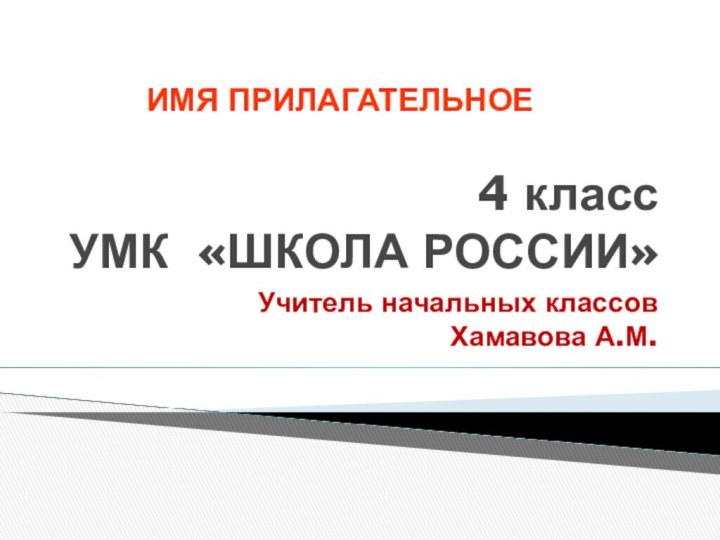 4 класс УМК «ШКОЛА РОССИИ»Учитель начальных классов Хамавова А.М.ИМЯ ПРИЛАГАТЕЛЬНОЕ