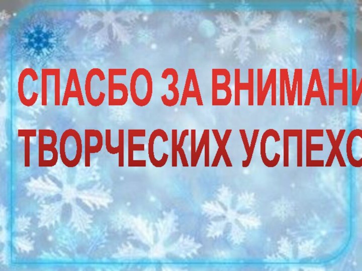 СПАСБО ЗА ВНИМАНИЕ! ТВОРЧЕСКИХ УСПЕХОВ!