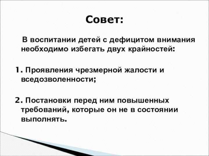 В воспитании детей с дефицитом внимания необходимо избегать двух крайностей:1.