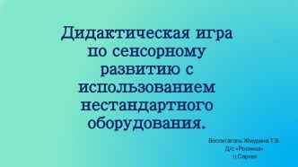 Дидактическая игра по сенсорному развитию с использованием нестандартного оборудования. презентация к уроку по математике (средняя группа)