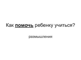 Как помочь ребенку учиться презентация к уроку по теме