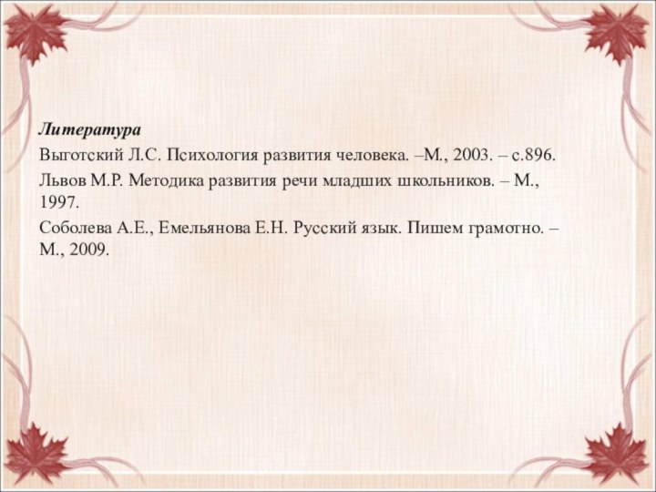 ЛитератураВыготский Л.С. Психология развития человека. –М., 2003. – с.896.Львов М.Р. Методика развития