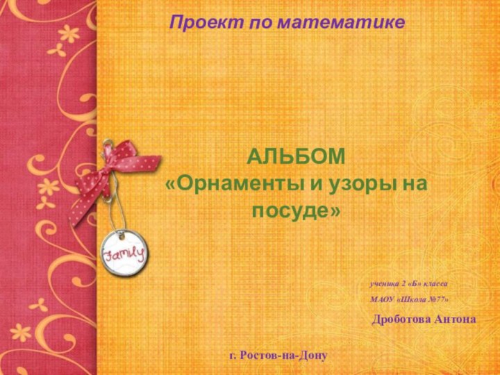 АЛЬБОМ«Орнаменты и узоры на посуде»Проект по математикеученика 2 «Б» классаМАОУ «Школа №77»Дроботова Антонаг. Ростов-на-Дону