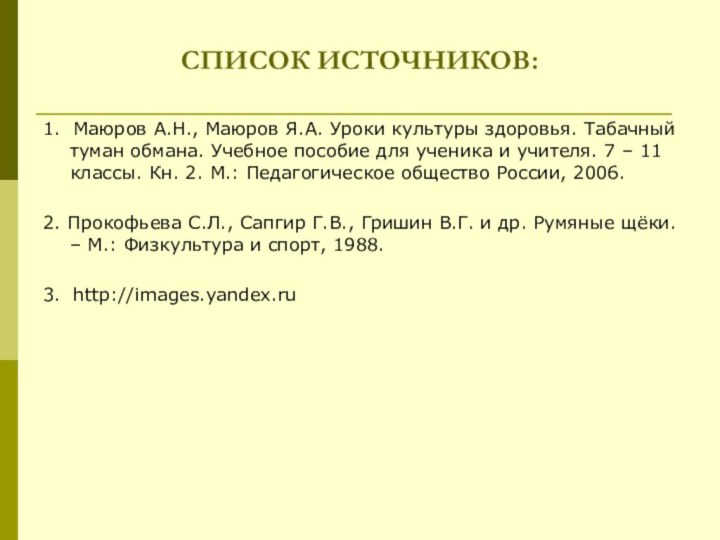 СПИСОК ИСТОЧНИКОВ:1. Маюров А.Н., Маюров Я.А. Уроки культуры здоровья. Табачный туман обмана.