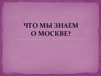 Презентация к урокам окружающего мира Что мы знаем о Москве? презентация к уроку по окружающему миру