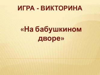 Игра - викторина На бабушкином дворе презентация к занятию по развитию речи (младшая группа) по теме