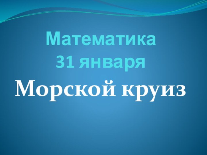 Математика 31 январяМорской круиз