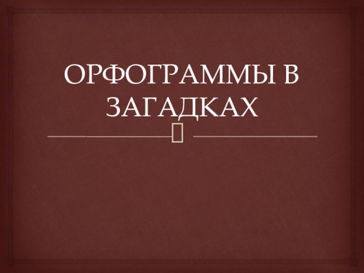 ОРФОГРАММЫ В ЗАГАДКАХ