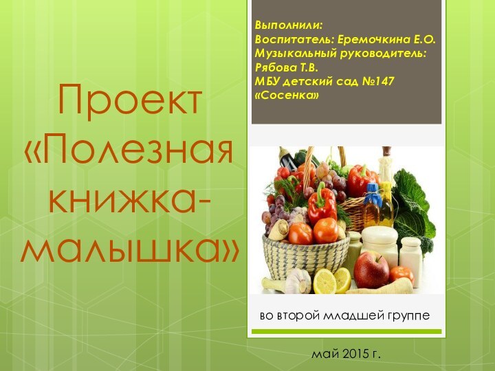 Проект «Полезная книжка-малышка»Выполнили: Воспитатель: Еремочкина Е.О.Музыкальный руководитель: Рябова Т.В.МБУ детский сад №147