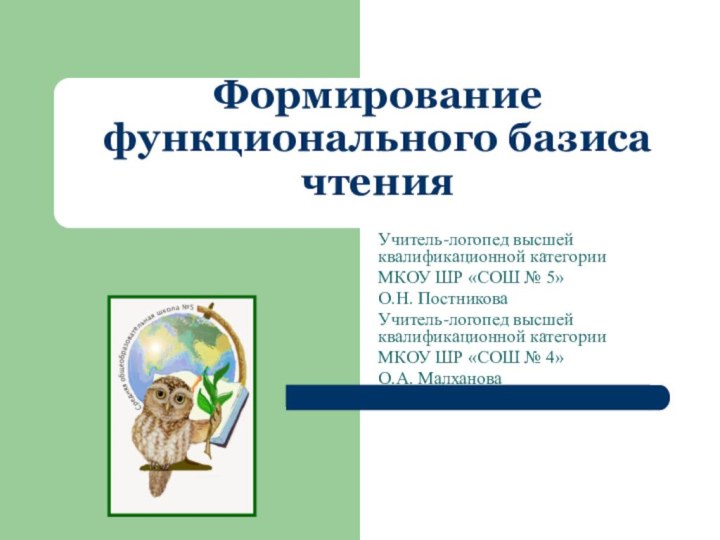 Формирование функционального базиса чтенияУчитель-логопед высшей квалификационной категорииМКОУ ШР «СОШ № 5»О.Н. ПостниковаУчитель-логопед