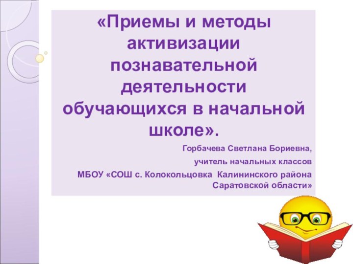 «Приемы и методы активизации познавательной деятельности обучающихся в начальной школе».Горбачева Светлана Бориевна,