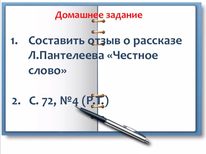 Домашнее заданиеСоставить отзыв о рассказе Л.Пантелеева «Честное слово»2.  С. 72, №4 (Р.Т.)