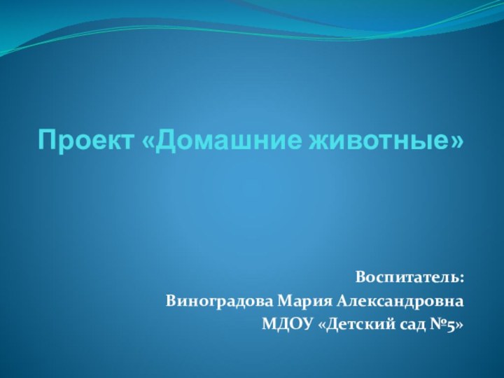 Проект «Домашние животные»Воспитатель:Виноградова Мария АлександровнаМДОУ «Детский сад №5»