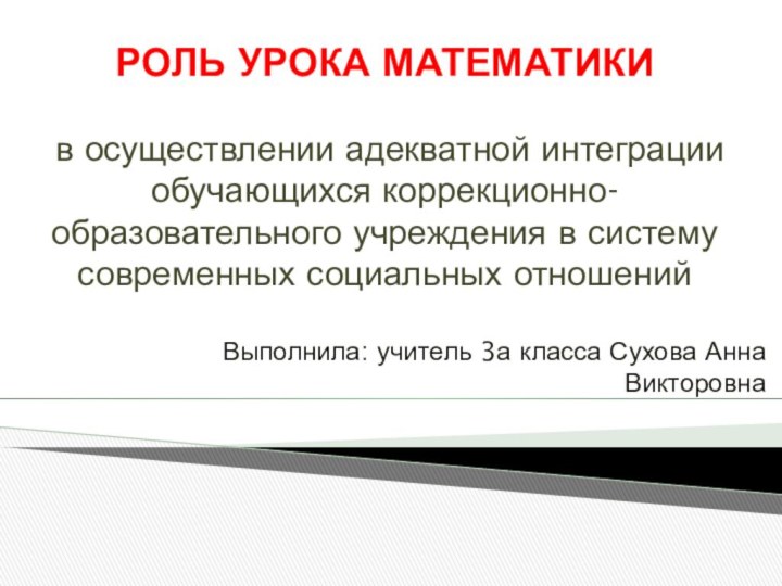 РОЛЬ УРОКА МАТЕМАТИКИ   в осуществлении адекватной интеграции обучающихся коррекционно-образовательного учреждения