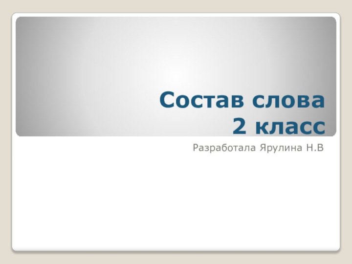 Состав слова 2 классРазработала Ярулина Н.В