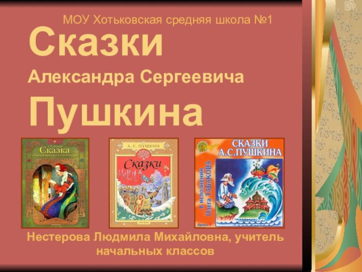 Сказки Александра Сергеевича ПушкинаМОУ Хотьковская средняя школа №1Нестерова Людмила Михайловна, учитель начальных классов