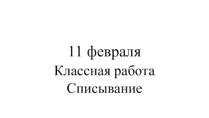 11 февраляКлассная работаСписывание