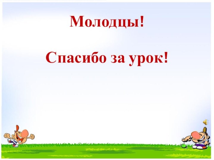 Молодцы!   Спасибо за урок!