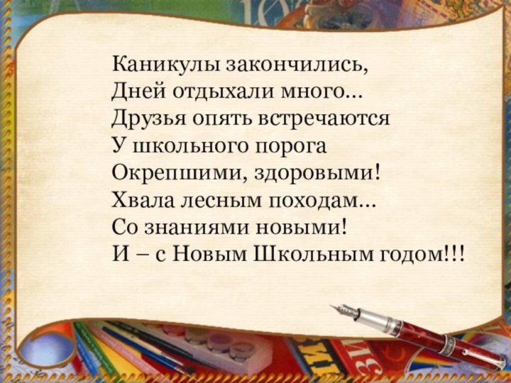 Каникулы закончились,Дней отдыхали много…Друзья опять встречаютсяУ школьного порогаОкрепшими, здоровыми!Хвала лесным походам…Со знаниями