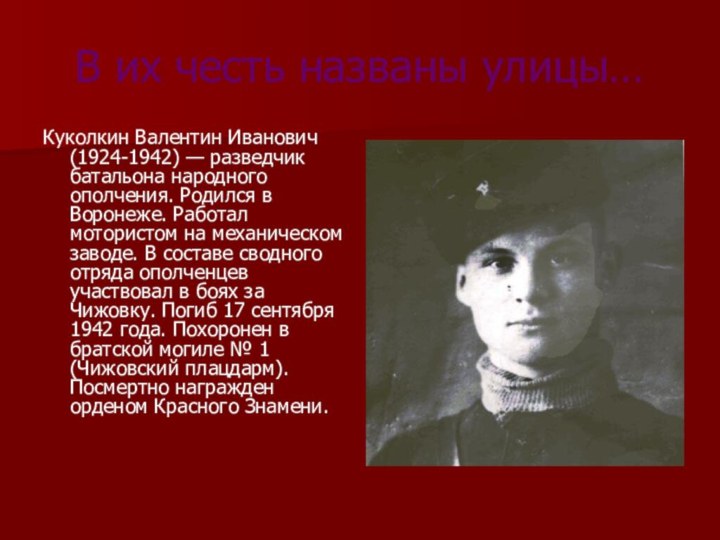 В их честь названы улицы…Куколкин Валентин Иванович(1924-1942) — разведчик батальона народного ополчения.