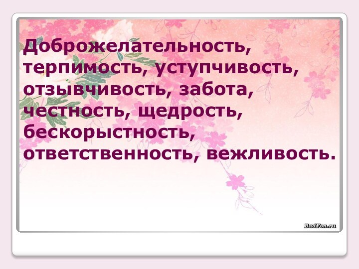 Доброжелательность, терпимость, уступчивость, отзывчивость, забота, честность, щедрость, бескорыстность, ответственность, вежливость.