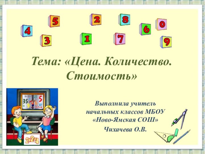 Тема: «Цена. Количество. Стоимость»Выполнила учитель начальных классов МБОУ «Ново-Ямская СОШ»Чихачева О.В.