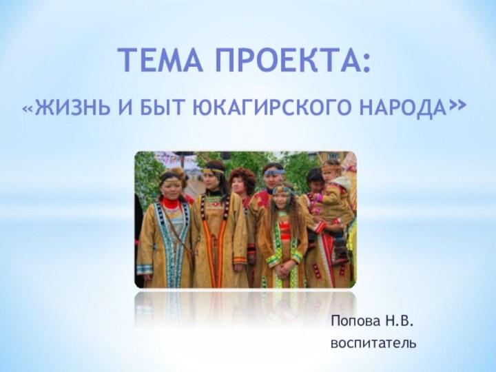 Тема проекта:«жизнь и быт юкагирского народа»Попова Н.В.воспитатель