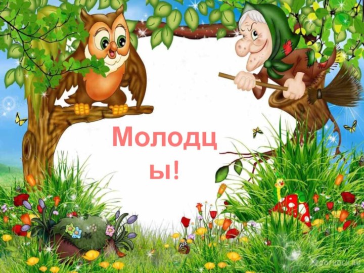 Молодцы!