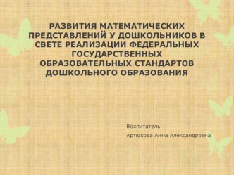 РАЗВИТИЯ МАТЕМАТИЧЕСКИХ ПРЕДСТАВЛЕНИЙ У ДОШКОЛЬНИКОВ В СВЕТЕ РЕАЛИЗАЦИИ ФЕДЕРАЛЬНЫХ ГОСУДАРСТВЕННЫХ ОБРАЗОВАТЕЛЬНЫХ СТАНДАРТОВ ДОШКОЛЬНОГО ОБРАЗОВАНИЯ презентация к уроку по математике (подготовительная группа)