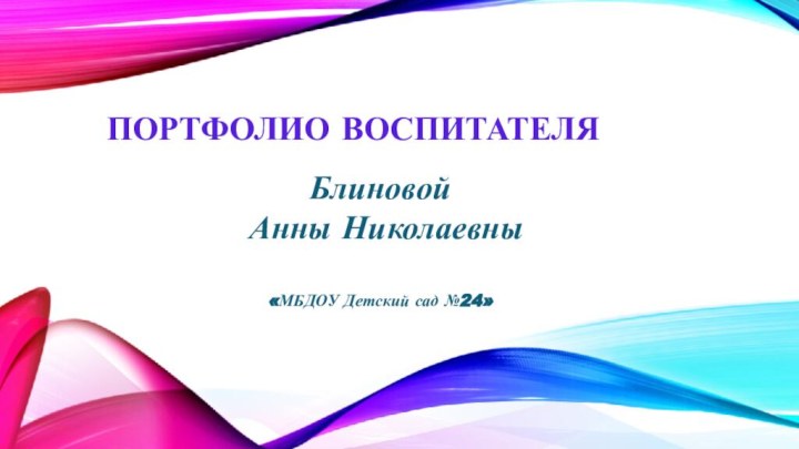 Портфолио воспитателяБлиновой Анны Николаевны«МБДОУ Детский сад №24»