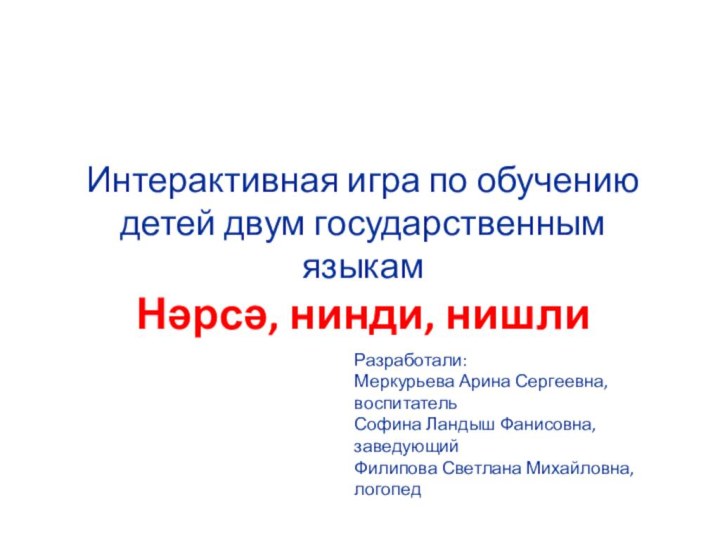 Разработали:Меркурьева Арина Сергеевна, воспитательСофина Ландыш Фанисовна, заведующийФилипова Светлана Михайловна, логопедИнтерактивная игра по