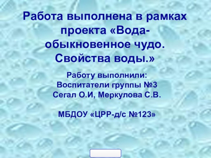 Работа выполнена в рамках проекта «Вода-обыкновенное чудо.Свойства воды.»Работу выполнили: Воспитатели группы №3Сегал